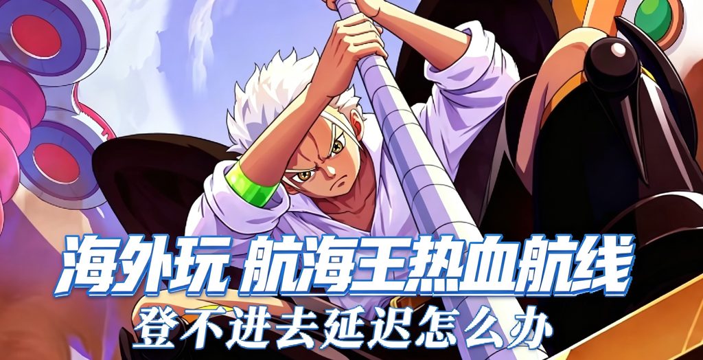 海外玩航海王热血航线登不上、卡加载?炽天使S-鹰9月10日已上线,这份入坑恢复指南请收好 2 海外玩航海王热血航线登不上、卡加载?炽天使S-鹰9月10日已上线,这份入坑恢复指南请收好